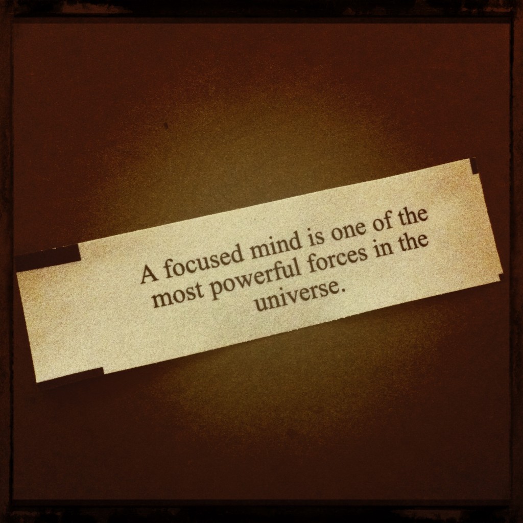 A focused mind is one of the most powerful forces in the universe.